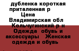 дубленка короткая приталенная р.44-46 › Цена ­ 7 000 - Владимирская обл., Кольчугинский р-н Одежда, обувь и аксессуары » Женская одежда и обувь   